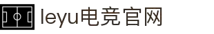 乐鱼电竞(中国)-全球领先的电竞赛事平台