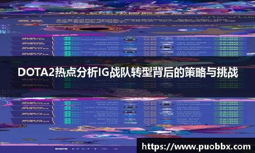 DOTA2热点分析IG战队转型背后的策略与挑战