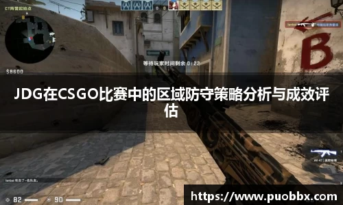 JDG在CSGO比赛中的区域防守策略分析与成效评估