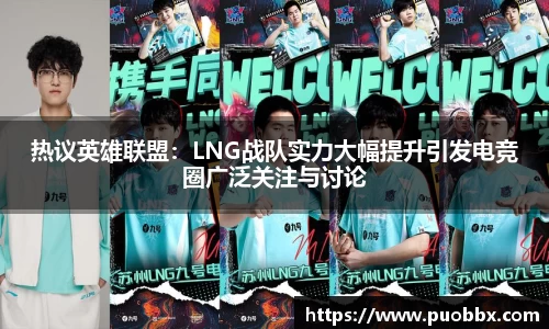 热议英雄联盟：LNG战队实力大幅提升引发电竞圈广泛关注与讨论